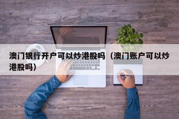 澳门银行开户可以炒港股吗（澳门账户可以炒港股吗）