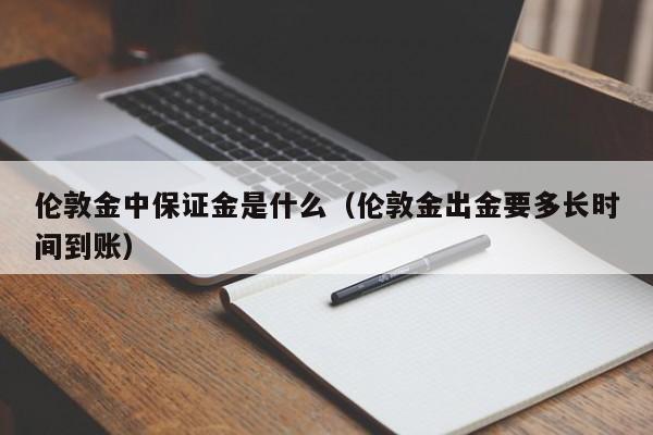伦敦金中保证金是什么（伦敦金出金要多长时间到账）
