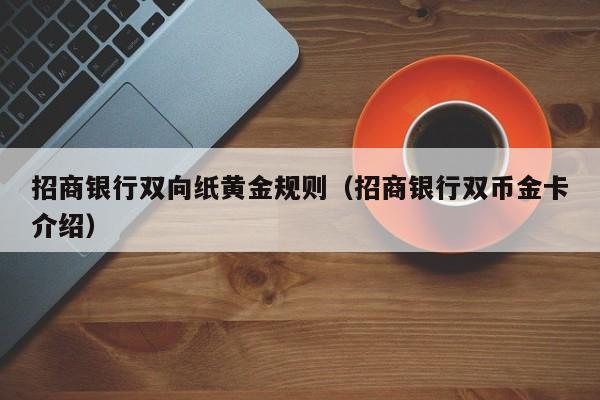 招商银行双向纸黄金规则（招商银行双币金卡介绍）