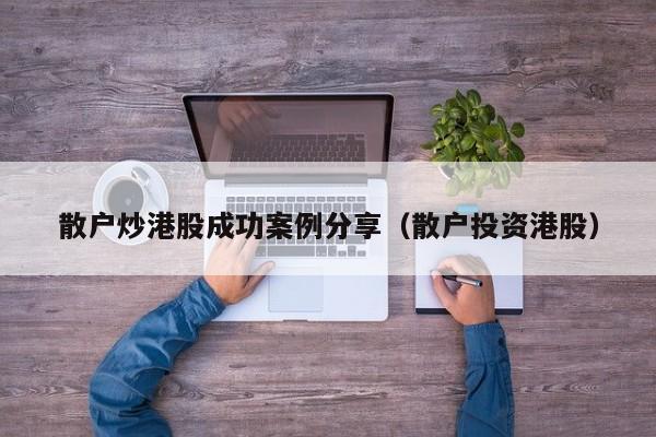 散户炒港股成功案例分享（散户投资港股）