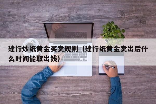 建行炒纸黄金买卖规则（建行纸黄金卖出后什么时间能取出钱）
