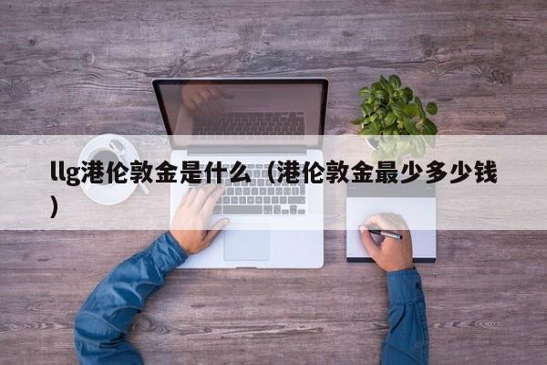 llg港伦敦金是什么（港伦敦金最少多少钱）