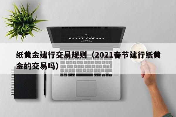 纸黄金建行交易规则（2021春节建行纸黄金的交易吗）