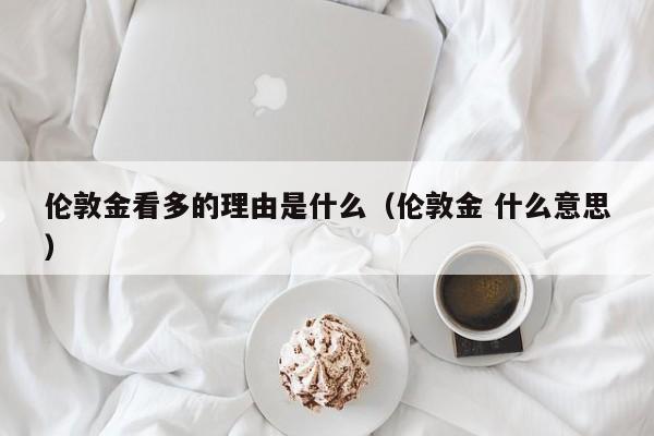伦敦金看多的理由是什么（伦敦金 什么意思）