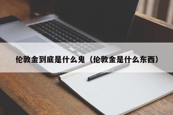 伦敦金到底是什么鬼（伦敦金是什么东西）