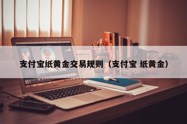 支付宝纸黄金交易规则（支付宝 纸黄金）