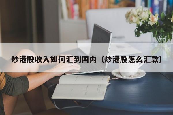 炒港股收入如何汇到国内（炒港股怎么汇款）