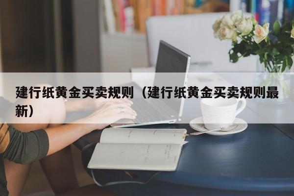 建行纸黄金买卖规则（建行纸黄金买卖规则最新）