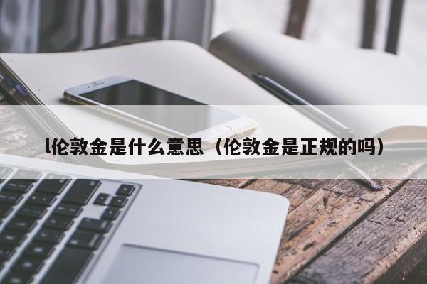 l伦敦金是什么意思（伦敦金是正规的吗）