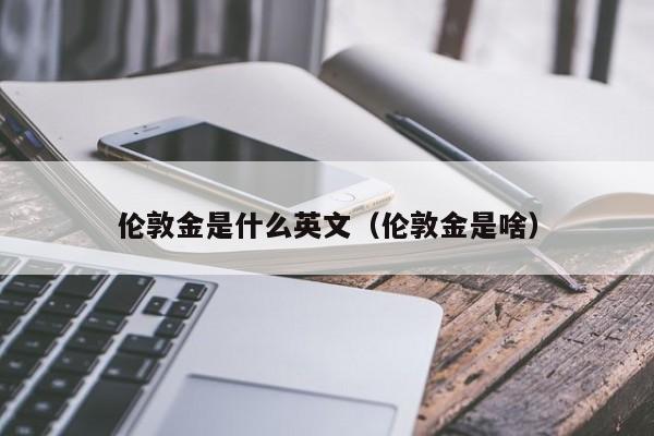 伦敦金是什么英文（伦敦金是啥）