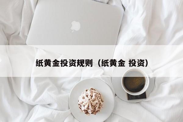 纸黄金投资规则（纸黄金 投资）