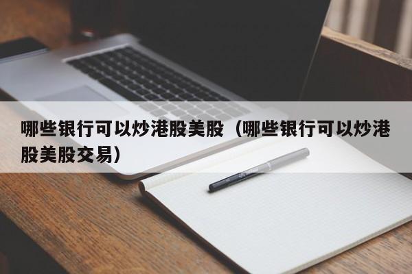 哪些银行可以炒港股美股（哪些银行可以炒港股美股交易）