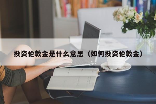 投资伦敦金是什么意思（如何投资伦敦金）