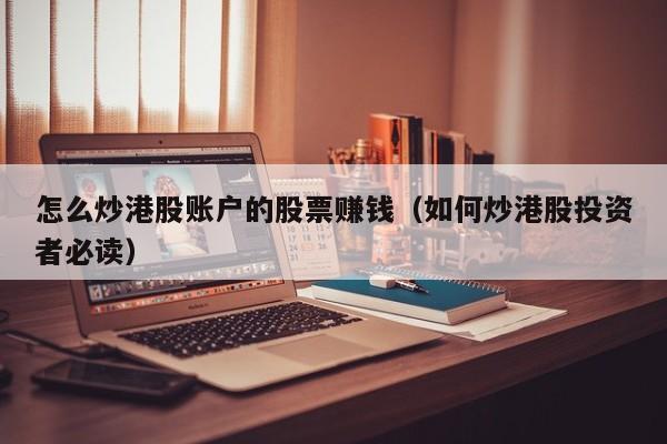 怎么炒港股账户的股票赚钱（如何炒港股投资者必读）