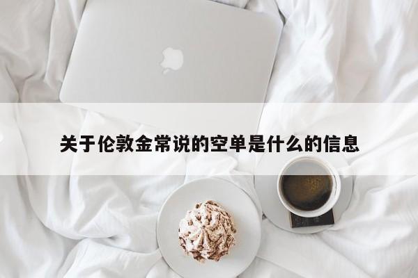 关于伦敦金常说的空单是什么的信息