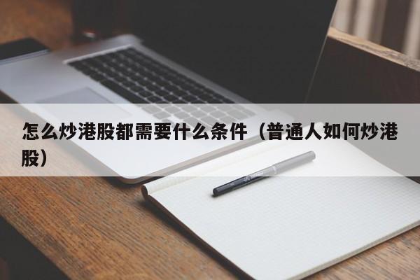 怎么炒港股都需要什么条件（普通人如何炒港股）