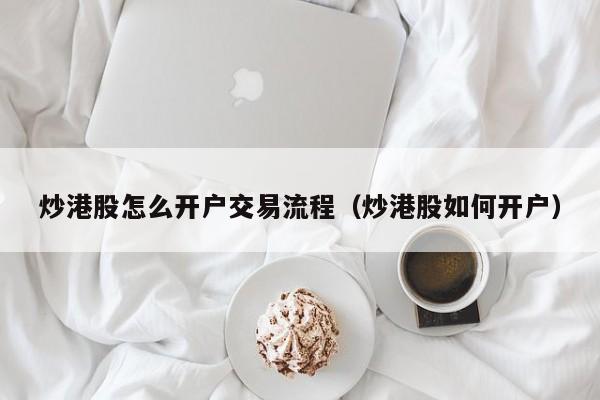 炒港股怎么开户交易流程（炒港股如何开户）