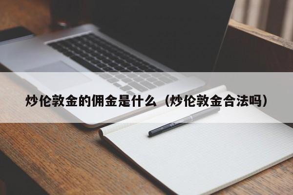 炒伦敦金的佣金是什么（炒伦敦金合法吗）