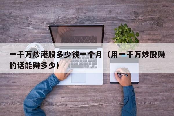 一千万炒港股多少钱一个月（用一千万炒股赚的话能赚多少）