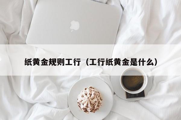 纸黄金规则工行（工行纸黄金是什么）