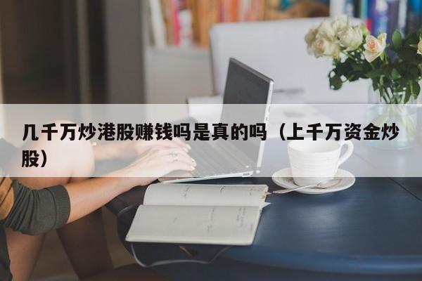 几千万炒港股赚钱吗是真的吗（上千万资金炒股）