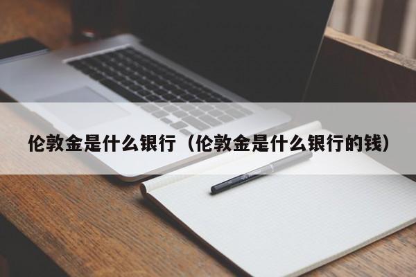 伦敦金是什么银行（伦敦金是什么银行的钱）