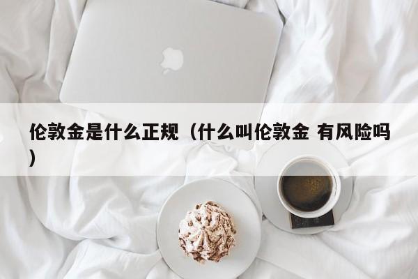 伦敦金是什么正规（什么叫伦敦金 有风险吗）