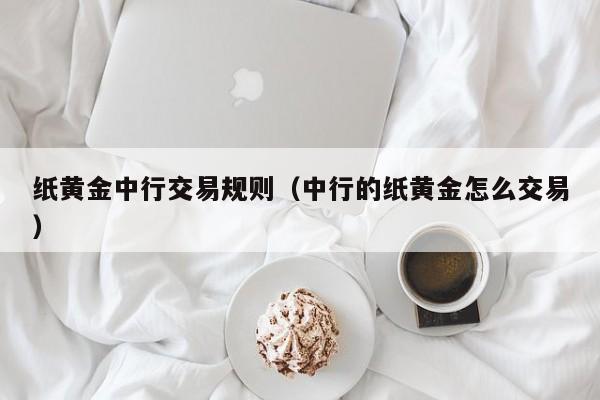 纸黄金中行交易规则（中行的纸黄金怎么交易）