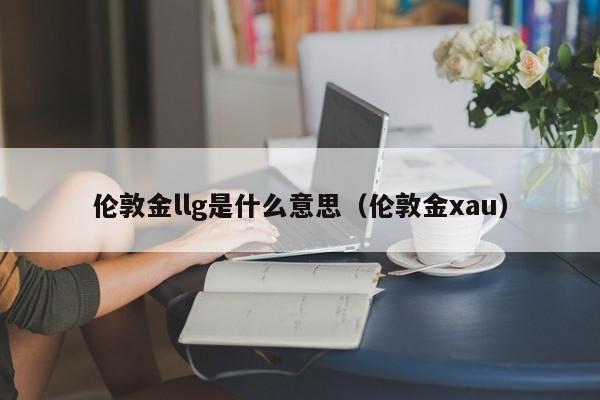 伦敦金llg是什么意思（伦敦金xau）