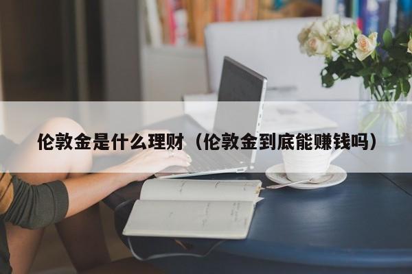 伦敦金是什么理财（伦敦金到底能赚钱吗）