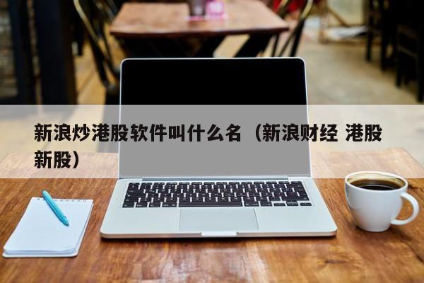新浪炒港股软件叫什么名（新浪财经 港股 新股）