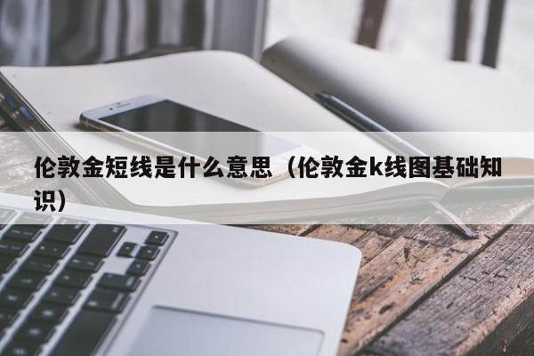 伦敦金短线是什么意思（伦敦金k线图基础知识）