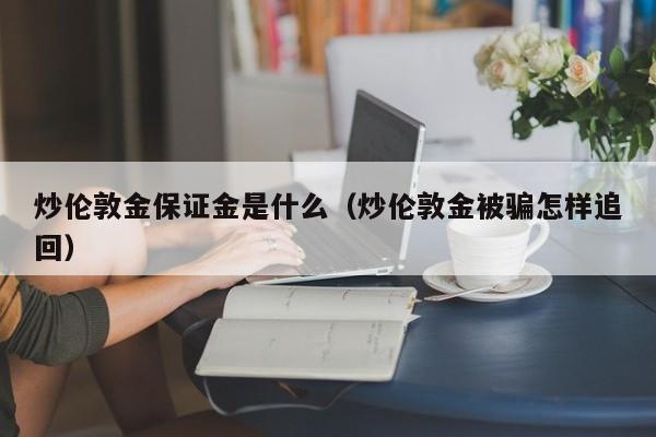 炒伦敦金保证金是什么（炒伦敦金被骗怎样追回）