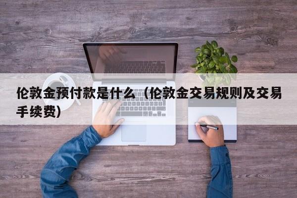 伦敦金预付款是什么（伦敦金交易规则及交易手续费）