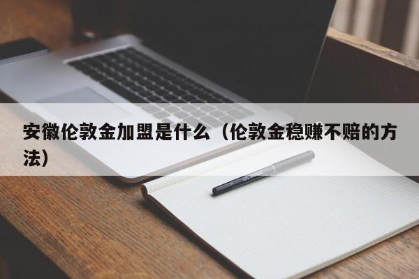 安徽伦敦金加盟是什么（伦敦金稳赚不赔的方法）