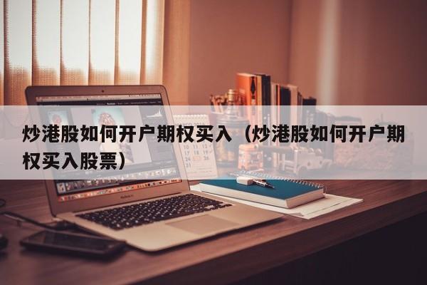 炒港股如何开户期权买入（炒港股如何开户期权买入股票）