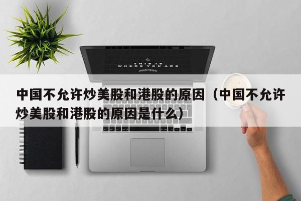 中国不允许炒美股和港股的原因（中国不允许炒美股和港股的原因是什么）